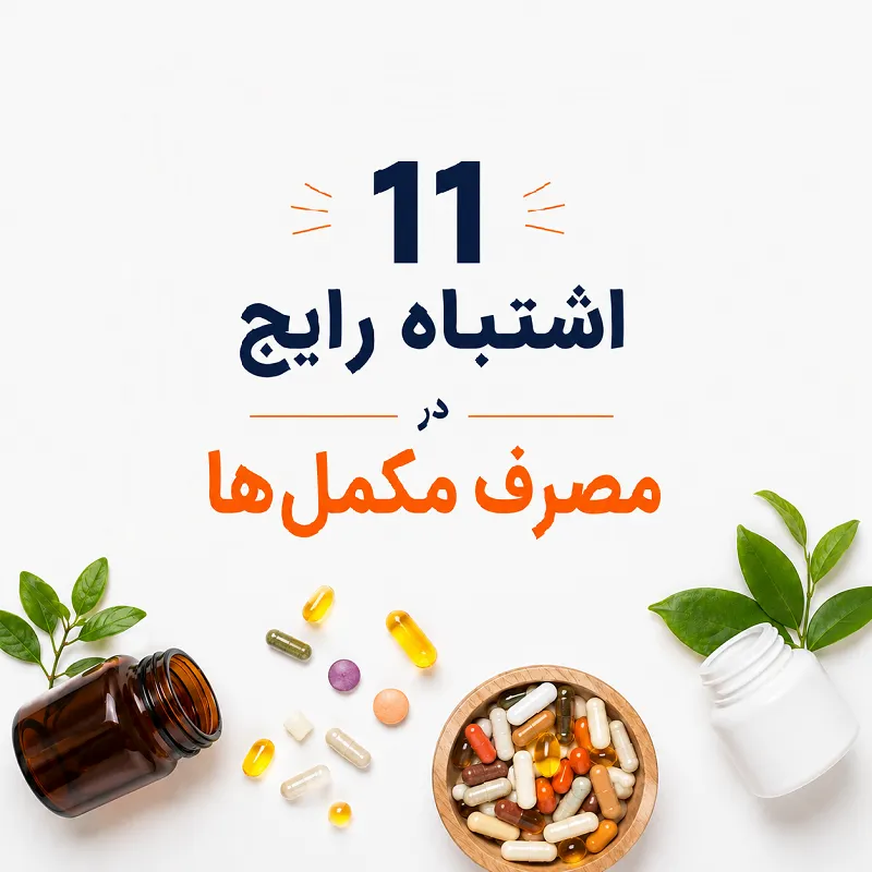 11 اشتباه رایج در مصرف مکمل‌ های غذایی و ویتامین‌ ها